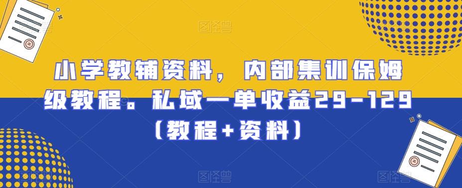 小学教辅资料，内部集训保姆级教程。私域一单收益29-129（教程+资料）-精品虚拟资源库
