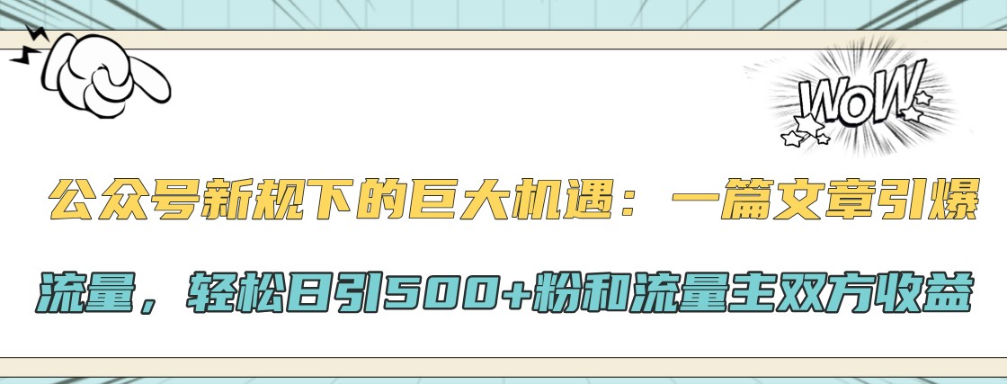 公众号新规下的巨大机遇：一篇文章引爆流量，轻松日引500+粉和流量主双方收益-精品虚拟资源库