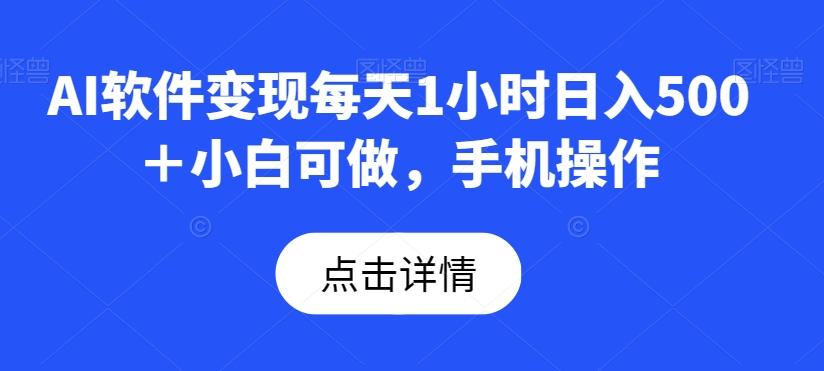 AI软件变现每天1小时日入500＋小白可做，手机操作-精品虚拟资源库