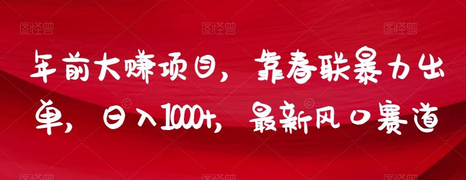 年前大赚项目，靠春联暴力出单，日入1000+，最新风口赛道【揭秘】-精品虚拟资源库