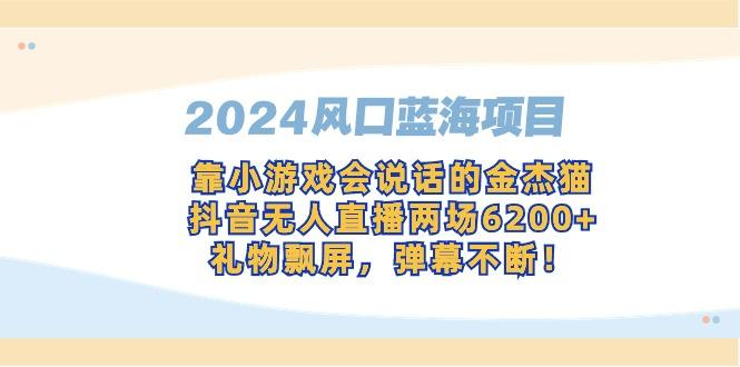 2024风口蓝海项目，靠小游戏会说话的金杰猫，抖音无人直播两场6200+，礼…-精品虚拟资源库