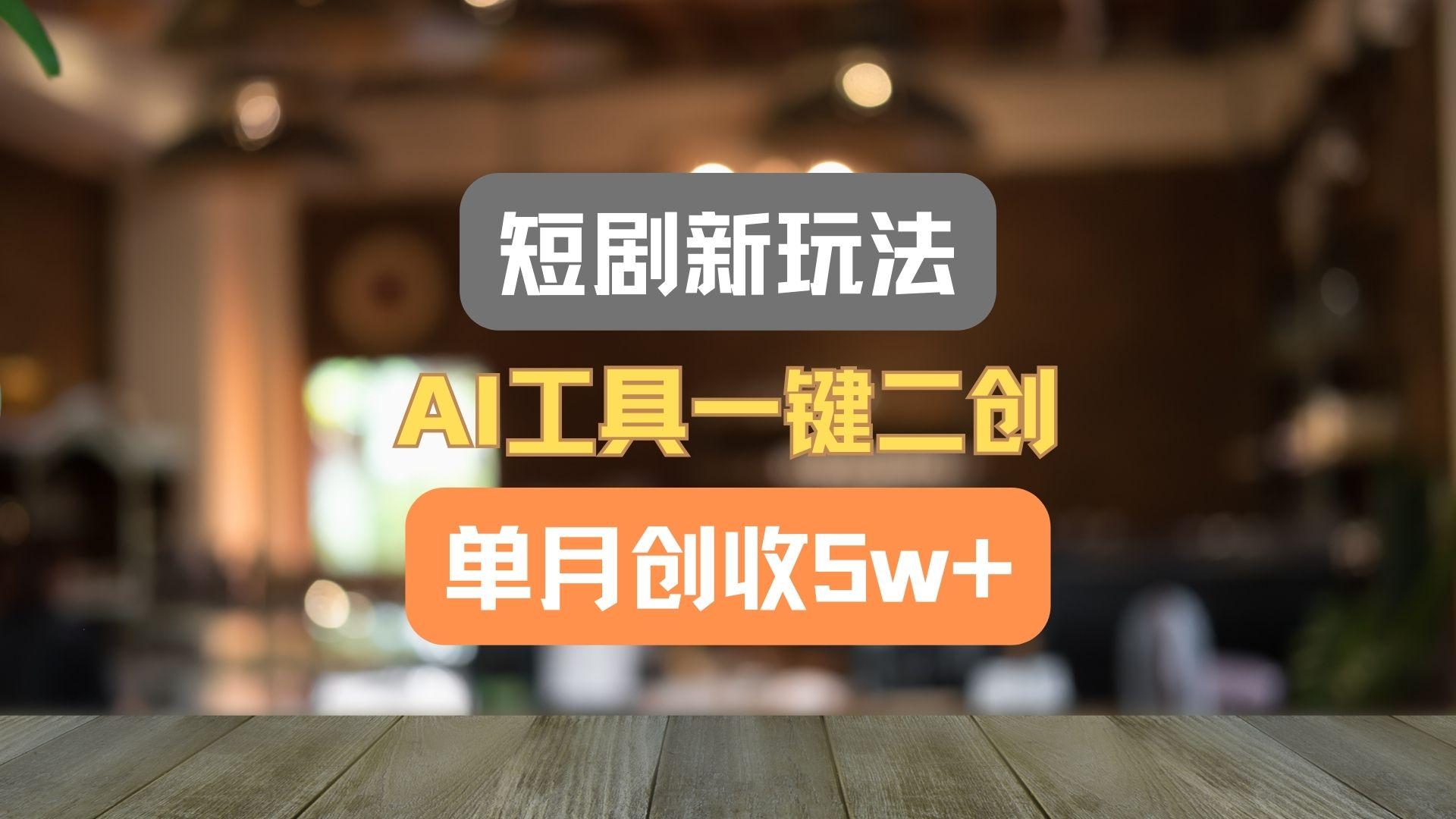 短剧新玩法，AI工具一键二创，单月创收5w+！-精品虚拟资源库