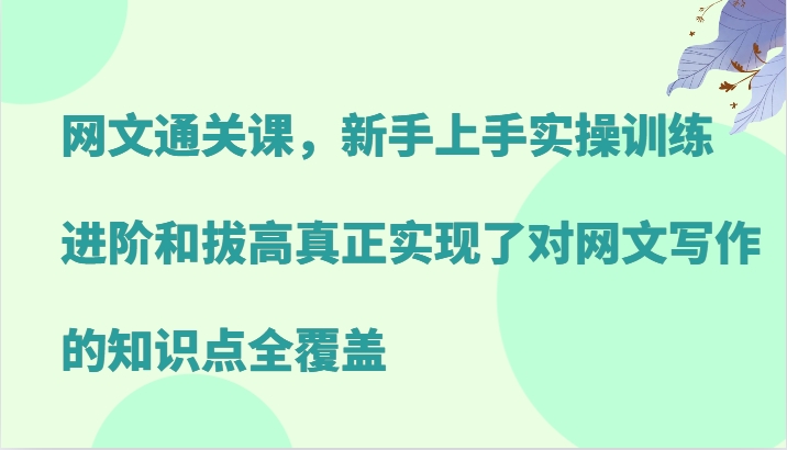 网文通关课，新手上手实操训练，进阶和拔高真正实现了对网文写作的知识点全覆盖-精品虚拟资源库