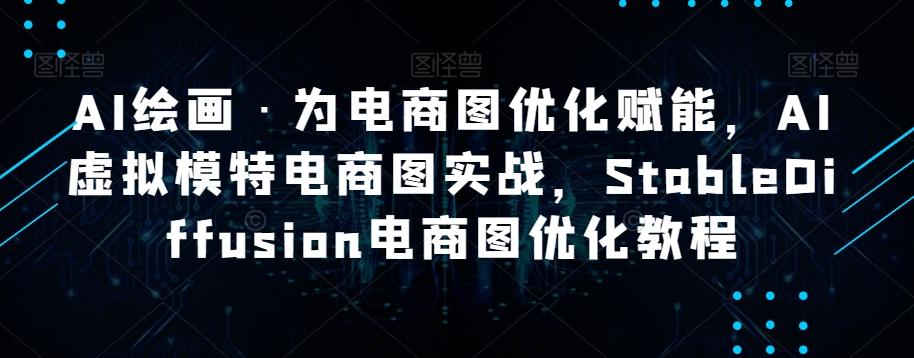 AI绘画·为电商图优化赋能，AI虚拟模特电商图实战，StableDiffusion电商图优化教程-精品虚拟资源库