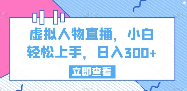 虚拟人物直播，小白轻松上手，日入300+【揭秘】-精品虚拟资源库