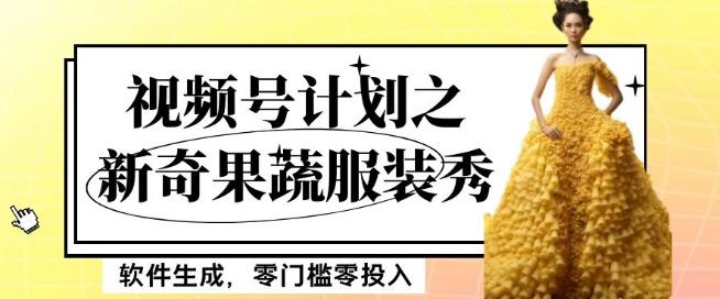 最新项目视频号计划之新奇果蔬服装秀，软件生成，零门槛零投入也可月入5000+【揭秘】-精品虚拟资源库