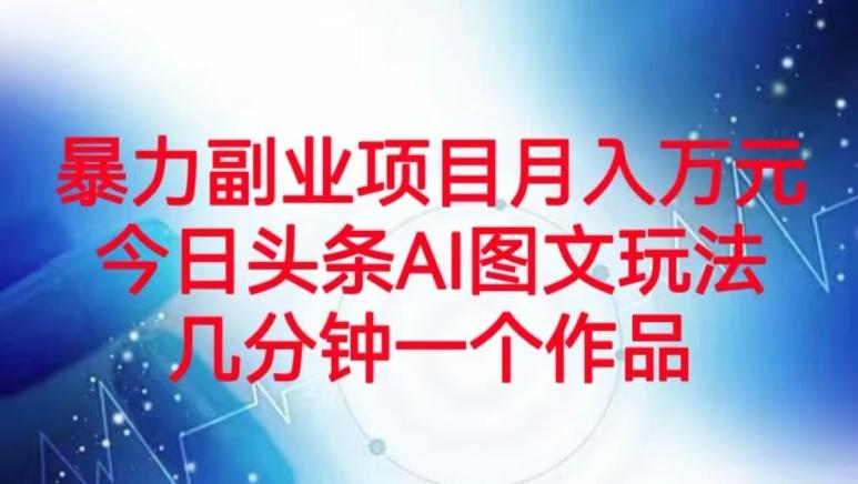暴力副业项目月入万元，今日头条AI图文玩法，几分钟一个作品-精品虚拟资源库