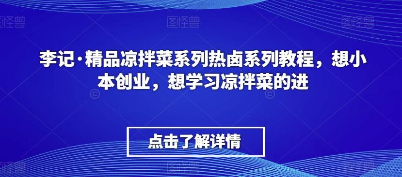李记·精品凉拌菜系列热卤系列教程，想小本创业，想学习凉拌菜的进-精品虚拟资源库