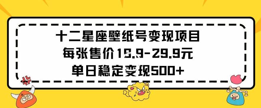 十二星座壁纸号变现项目每张售价19元单日稳定变现500+以上【揭秘】-精品虚拟资源库