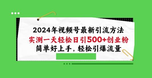 2024年视频号最新引流方法，实测一天轻松日引100+创业粉，简单好上手，轻松引爆流量【揭秘】-精品虚拟资源库