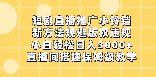 短剧直播推广小铃铛，小白轻松日入3000+，新方法规避版权违规，直播间搭建保姆级教学-精品虚拟资源库