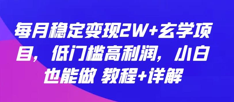 每月稳定变现2W+玄学项目，低门槛高利润，小白也能做 教程+详解【揭秘】-精品虚拟资源库