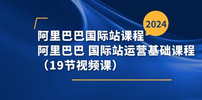 阿里巴巴-国际站课程，阿里巴巴 国际站运营基础课程(19节视频课-精品虚拟资源库
