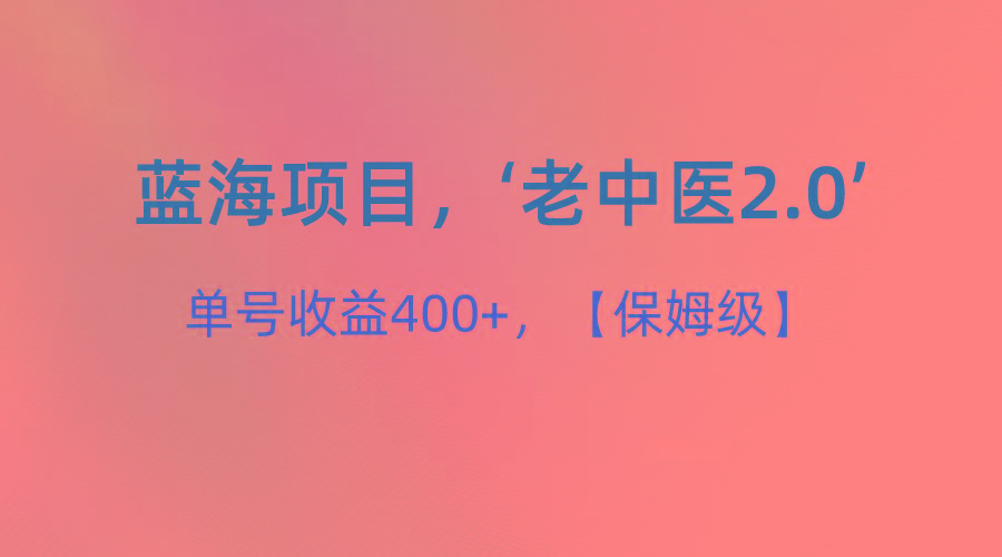 蓝海项目，“小红书老中医2.0”，单号收益400+，保姆级教程-精品虚拟资源库