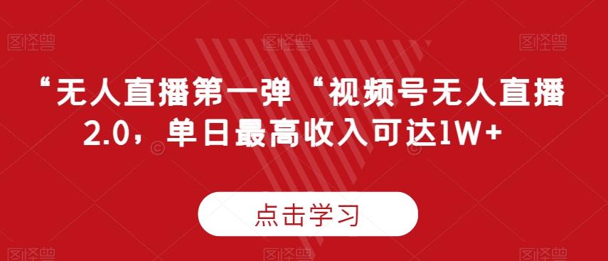“无人直播第一弹“视频号无人直播2.0，单日最高收入可达1W+【揭秘】-精品虚拟资源库