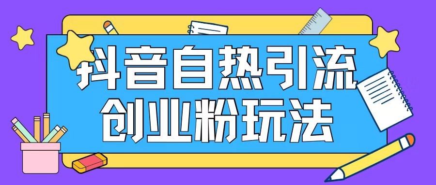 抖音引流创业粉自热玩法日引200+精准粉-精品虚拟资源库