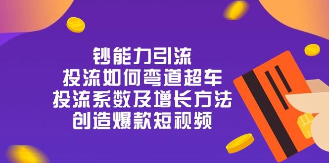 钞 能 力 引 流：投流弯道超车，投流系数及增长方法，创造爆款短视频-20节-精品虚拟资源库
