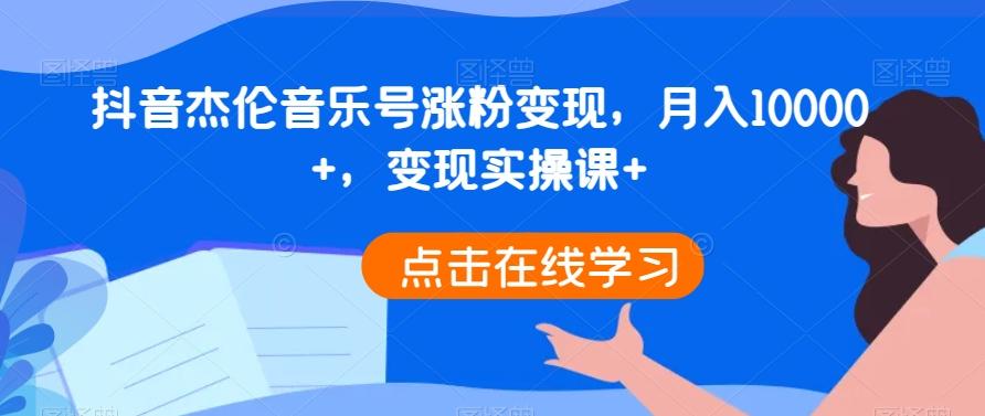 抖音杰伦音乐号涨粉变现，月入10000+，变现实操课+-精品虚拟资源库