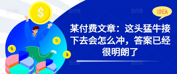 某付费文章：这头猛牛接下去会怎么冲，答案已经很明朗了 !-精品虚拟资源库