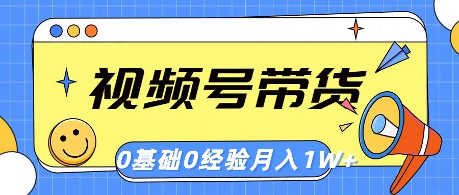 视频号轻创业带货，零基础，零经验，月入1w+-精品虚拟资源库