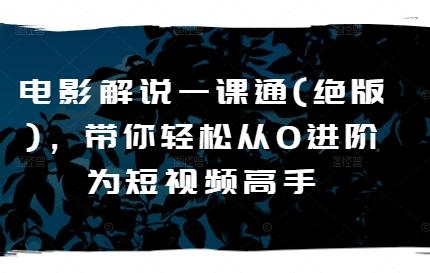 电影解说一课通(绝版)，带你轻松从0进阶为短视频高手-精品虚拟资源库