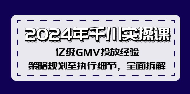 2024年千川实操课，亿级GMV投放经验，策略规划至执行细节，全面拆解-精品虚拟资源库