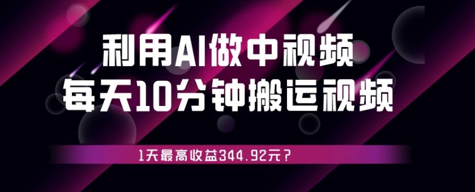 利用AI做中视频，每天10分钟搬运国外视频，1天最高收益344.92元？-精品虚拟资源库
