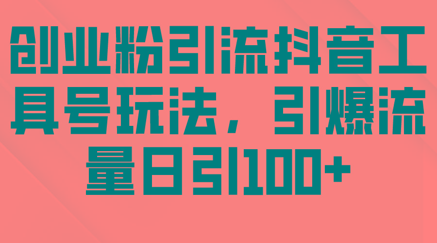 (9917期)创业粉引流抖音工具号玩法，引爆流量日引100+-精品虚拟资源库