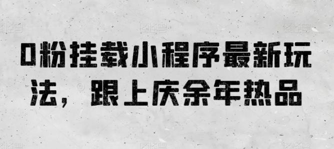 0粉挂载小程序最新玩法，跟上庆余年热品-精品虚拟资源库