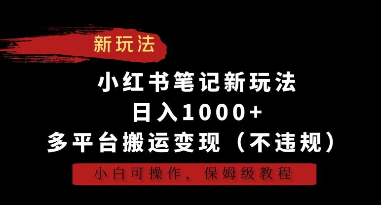 小红书笔记新玩法，日入1000+，多平台搬运变现(不违规)，小白可操作，保姆级教程【揭秘】-精品虚拟资源库