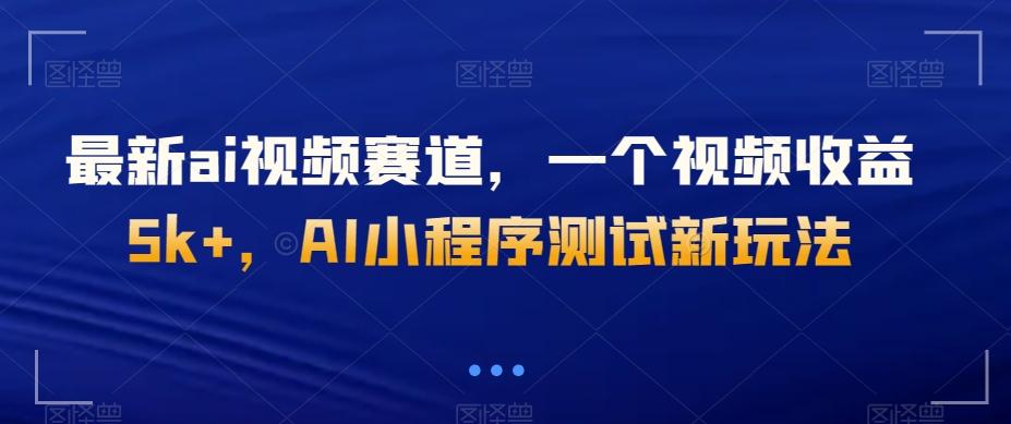 最新ai视频赛道，一个视频收益5k+，AI小程序测试新玩法-精品虚拟资源库