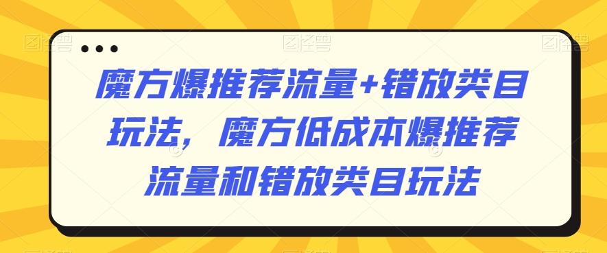魔方爆推荐流量+错放类目玩法，魔方低成本爆推荐流量和错放类目玩法-精品虚拟资源库