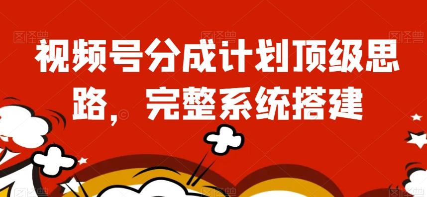 视频号分成计划顶级思路，完整系统搭建【揭秘】-精品虚拟资源库