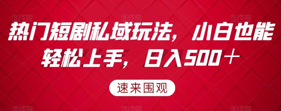 热门短剧私域玩法，小白也能轻松上手，日入500＋-精品虚拟资源库