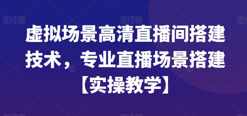 虚拟场景高清直播间搭建技术，专业直播场景搭建【实操教学】-精品虚拟资源库