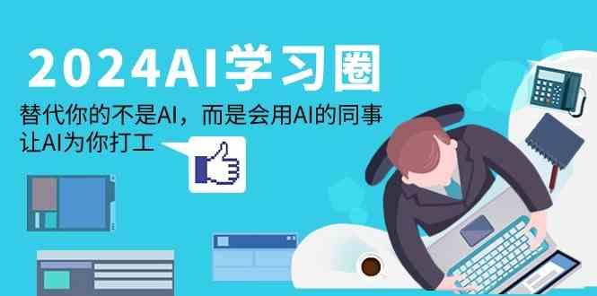 2024AI学习圈：替代你的不是AI，而是会用AI的同事，让AI为你打工-精品虚拟资源库