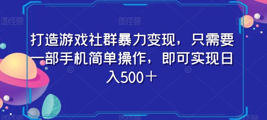 打造游戏社群暴力变现，只需要一部手机简单操作，即可实现日入500＋【揭秘】-精品虚拟资源库