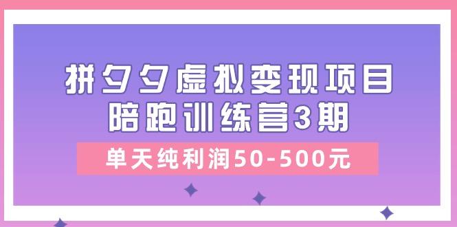某收费培训《拼夕夕虚拟变现项目陪跑训练营3期》单天纯利润50-500元-精品虚拟资源库