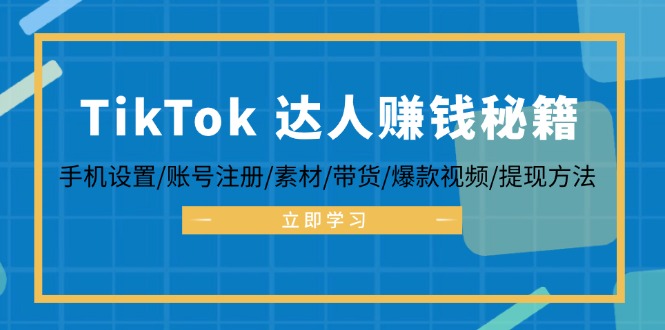 TikTok&达人赚钱秘籍 手机设置/账号注册/素材/带货/爆款视频/提现方法-精品虚拟资源库