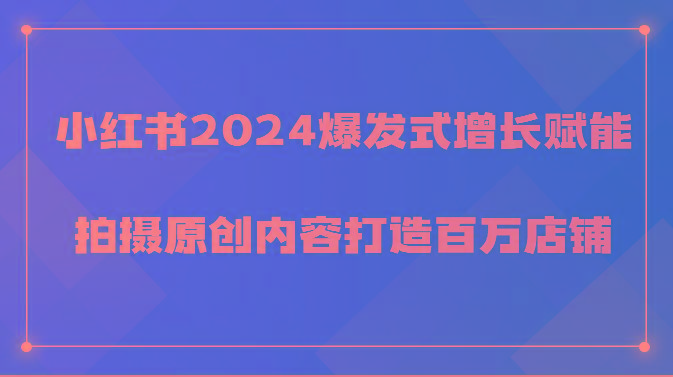 小红书2024爆发式增长赋能，拍摄原创内容打造百万店铺！-精品虚拟资源库