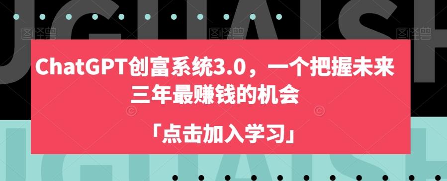 ChatGPT创富系统3.0，一个把握未来三年最赚钱的机会-精品虚拟资源库