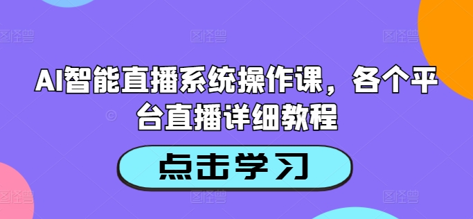 AI智能直播系统操作课，各个平台直播详细教程-精品虚拟资源库