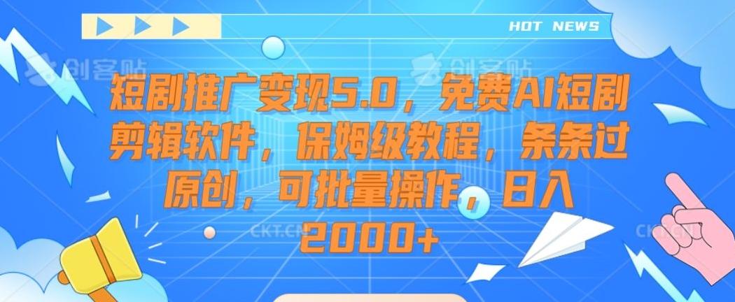 短剧推广变现5.0，免费AI短剧剪辑软件，保姆级教程，条条过原创，可批量操作，日入2000+【揭秘】-精品虚拟资源库