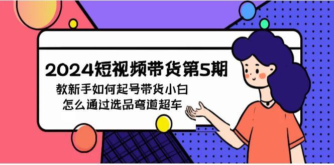 (9844期)2024短视频带货第5期，教新手如何起号，带货小白怎么通过选品弯道超车-精品虚拟资源库