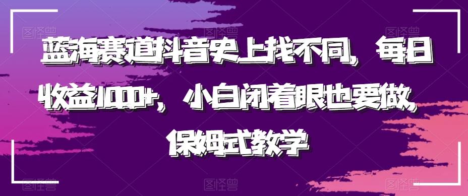 蓝海赛道抖音史上找不同，每日收益1000+，小白闭着眼也要做，保姆式教学-精品虚拟资源库