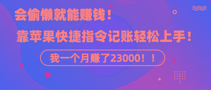 《会偷懒就能赚钱！靠苹果快捷指令自动记账轻松上手，一个月变现23000！》-精品虚拟资源库