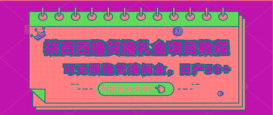 拼西西撸货撸礼金项目教程；可无限撸货赚佣金，日产50+-精品虚拟资源库