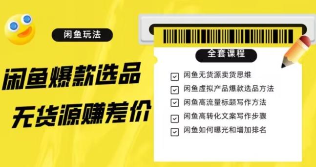 闲鱼无货源赚差价进阶玩法，爆款选品，资源寻找，引流变现全套教程（11节课）【揭秘】-精品虚拟资源库