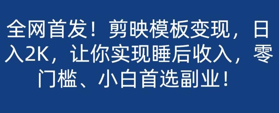 全网首发！剪映模板变现，日入2K，让你实现睡后收入，零门槛、小白首选副业！-精品虚拟资源库