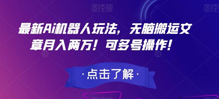 最新Ai机器人玩法，无脑搬运文章月入两万！可多号操作！【揭秘】-精品虚拟资源库